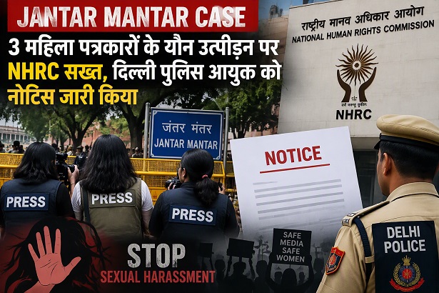 Jantar Mantar Case: NHRC takes a stern view of the sexual harassment of three female journalists; issues notice to the Delhi Police Commissioner.
